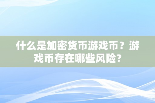 什么是加密货币游戏币？游戏币存在哪些风险？