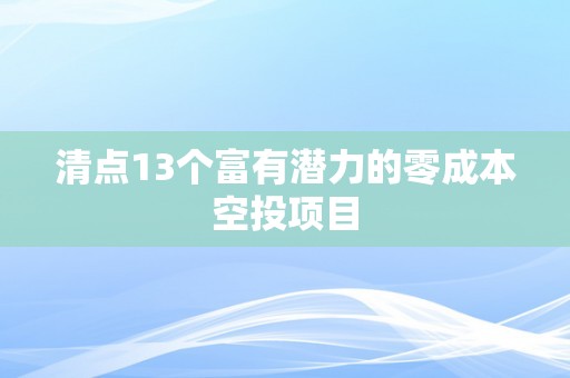 清点13个富有潜力的零成本空投项目