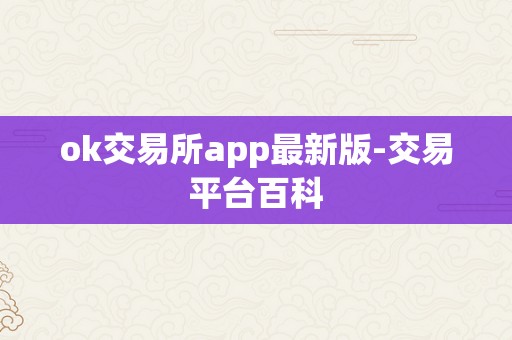 ok交易所app最新版-交易平台百科