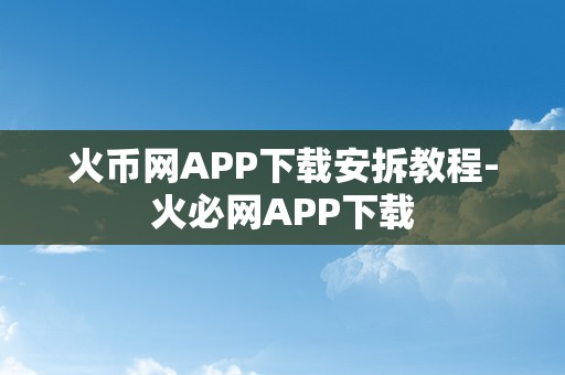 火币网APP下载安拆教程-火必网APP下载