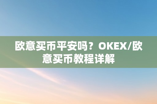 欧意买币平安吗？OKEX/欧意买币教程详解