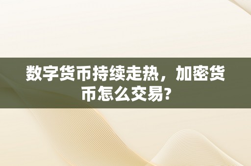 数字货币持续走热，加密货币怎么交易?