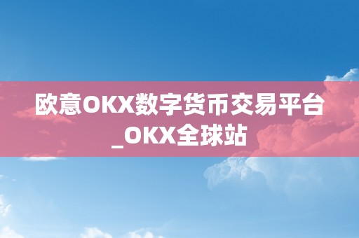 欧意OKX数字货币交易平台_OKX全球站