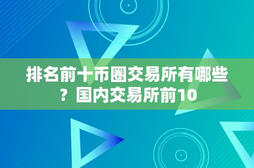 排名前十币圈交易所有哪些？国内交易所前10