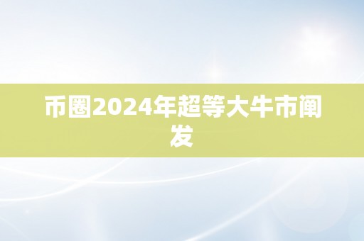 币圈2024年超等大牛市阐发