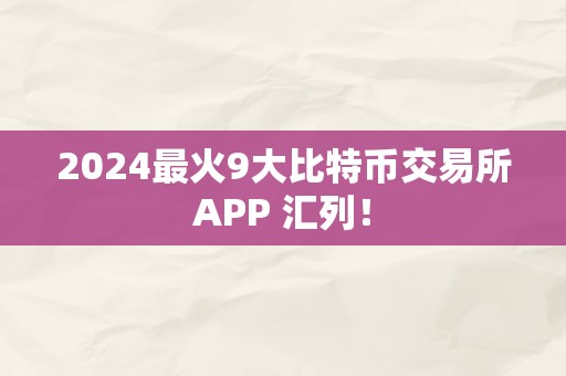 2024最火9大比特币交易所APP 汇列！