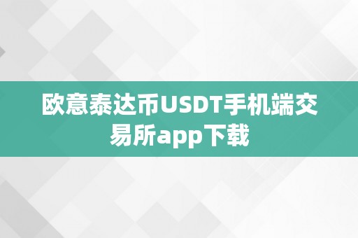 欧意泰达币USDT手机端交易所app下载