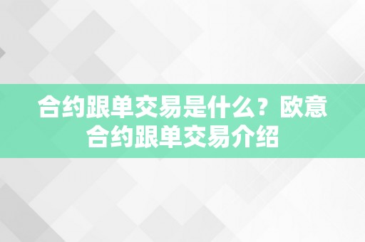 合约跟单交易是什么？欧意合约跟单交易介绍