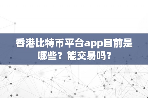 香港比特币平台app目前是哪些？能交易吗？