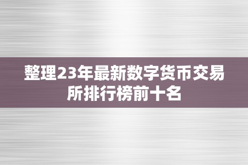 整理23年最新数字货币交易所排行榜前十名