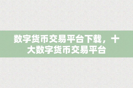 数字货币交易平台下载，十大数字货币交易平台