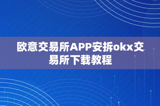 欧意交易所APP安拆okx交易所下载教程