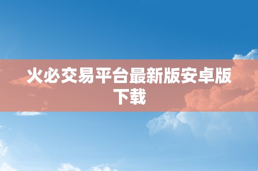 火必交易平台最新版安卓版下载