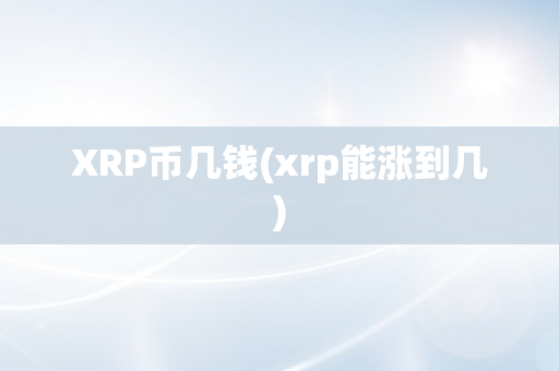 XRP币几钱(xrp能涨到几)