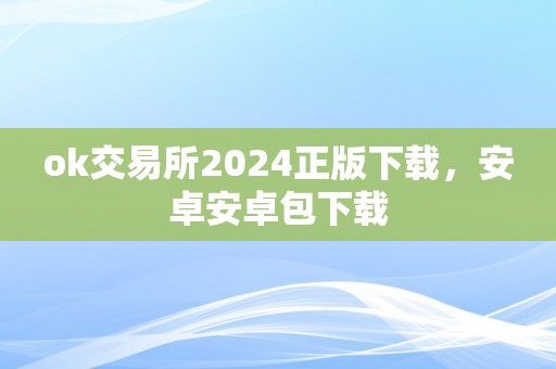 ok交易所2024正版下载，安卓安卓包下载