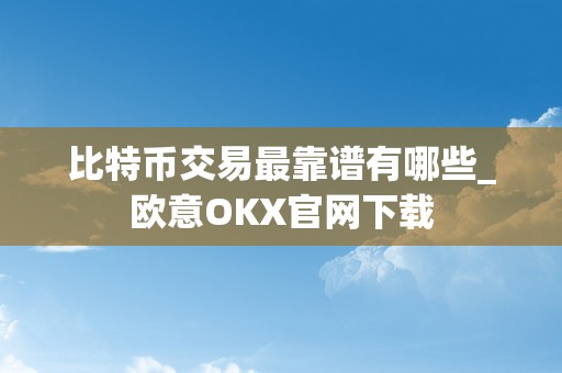 比特币交易最靠谱有哪些_欧意OKX官网下载