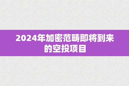 2024年加密范畴即将到来的空投项目