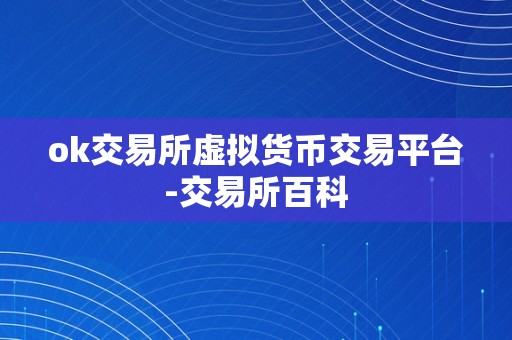 ok交易所虚拟货币交易平台-交易所百科