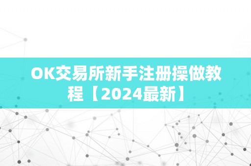 OK交易所新手注册操做教程【2024最新】