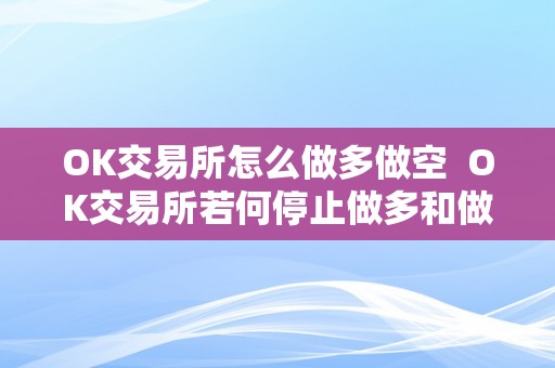 OK交易所怎么做多做空  OK交易所若何停止做多和做空操做