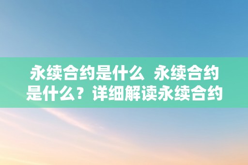 永续合约是什么  永续合约是什么？详细解读永续合约的概念、特点和应用