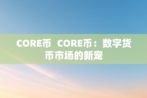 CORE币  CORE币：数字货币市场的新宠