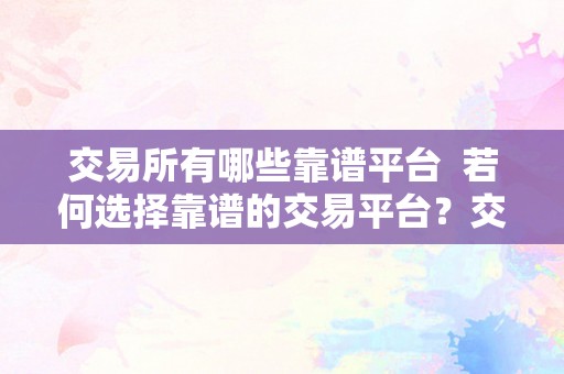 交易所有哪些靠谱平台  若何选择靠谱的交易平台？交易所有哪些靠谱平台？