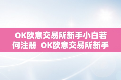 OK欧意交易所新手小白若何注册  OK欧意交易所新手小白若何注册？详细教程分享