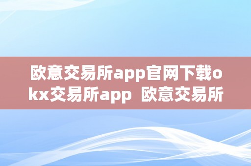 欧意交易所app官网下载okx交易所app  欧意交易所app官网下载