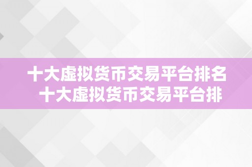 十大虚拟货币交易平台排名  十大虚拟货币交易平台排名及比力阐发