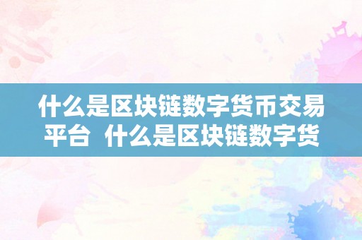 什么是区块链数字货币交易平台  什么是区块链数字货币交易平台