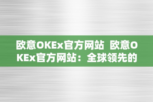 欧意OKEx官方网站  欧意OKEx官方网站：全球领先的数字资产交易平台