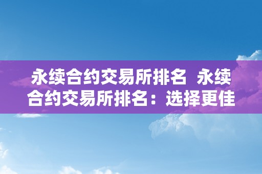 永续合约交易所排名  永续合约交易所排名：选择更佳平台从那里起头