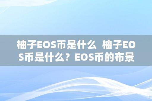 柚子EOS币是什么  柚子EOS币是什么？EOS币的布景、特点和将来开展前景