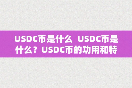 USDC币是什么  USDC币是什么？USDC币的功用和特点解析