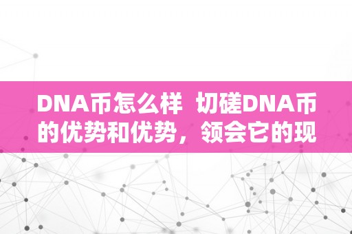 DNA币怎么样  切磋DNA币的优势和优势，领会它的现实价值