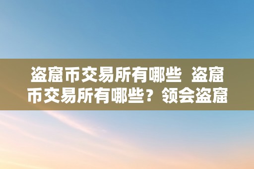 盗窟币交易所有哪些  盗窟币交易所有哪些？领会盗窟币交易所的品种和特点