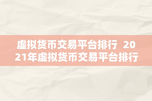 虚拟货币交易平台排行  2021年虚拟货币交易平台排行榜：全面解析更受欢迎的数字资产交易平台