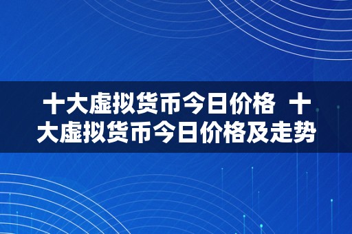 十大虚拟货币今日价格  十大虚拟货币今日价格及走势阐发