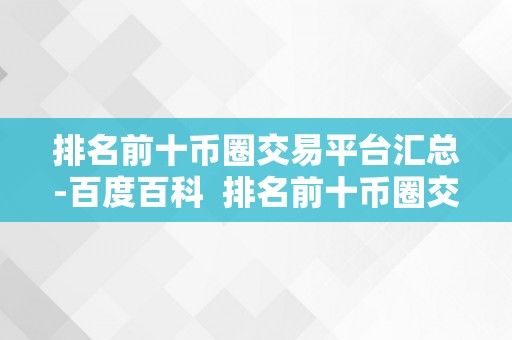 排名前十币圈交易平台汇总-百度百科  排名前十币圈交易平台汇总-百度百科