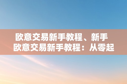 欧意交易新手教程、新手  欧意交易新手教程：从零起头进修欧意交易