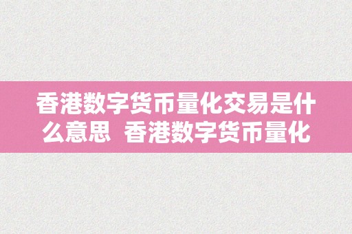 香港数字货币量化交易是什么意思  香港数字货币量化交易：解析数字货币、量化交易和香港市场的连系