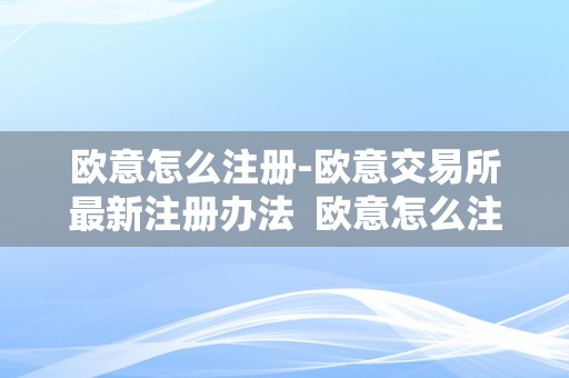 欧意怎么注册-欧意交易所最新注册办法  欧意怎么注册-欧意交易所最新注册办法