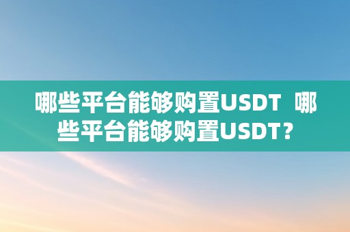 哪些平台能够购置USDT  哪些平台能够购置USDT？