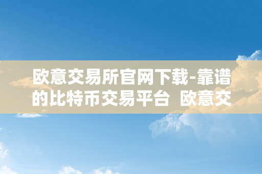 欧意交易所官网下载-靠谱的比特币交易平台  欧意交易所官网下载-靠谱的比特币交易平台