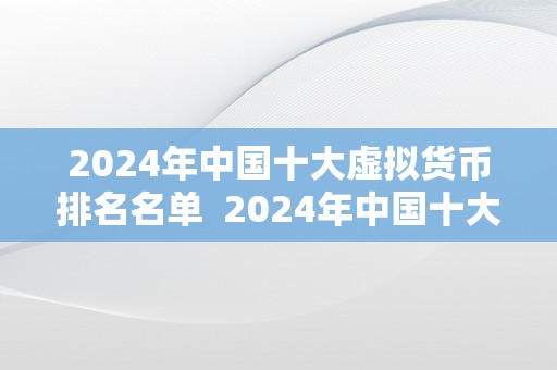 2024年中国十大虚拟货币排名名单  2024年中国十大虚拟货币排名名单