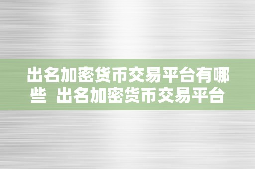 出名加密货币交易平台有哪些  出名加密货币交易平台有哪些