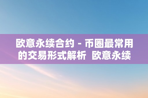 欧意永续合约－币圈最常用的交易形式解析  欧意永续合约：币圈最常用的交易形式解析