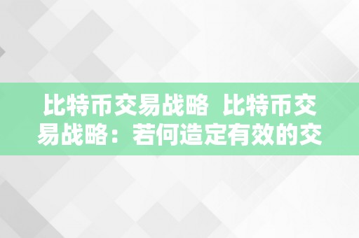 比特币交易战略  比特币交易战略：若何造定有效的交易方案来获取更大利润