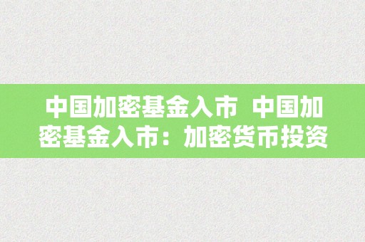 中国加密基金入市  中国加密基金入市：加密货币投资新机遇